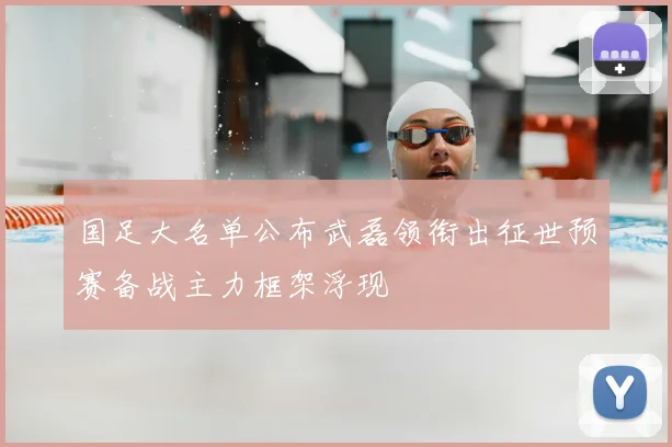 国足大名单公布武磊领衔出征世预赛备战主力框架浮现