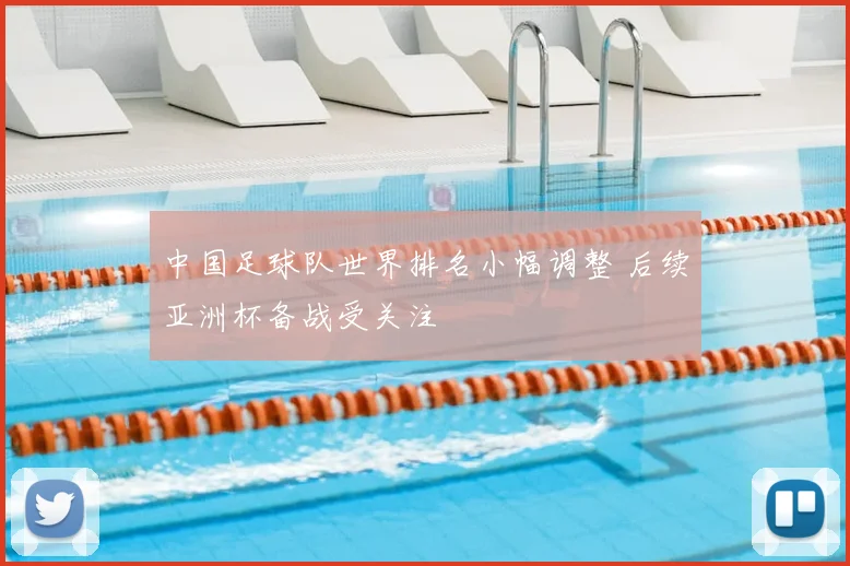 中国足球队世界排名小幅调整 后续亚洲杯备战受关注