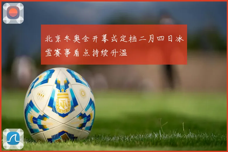 北京冬奥会开幕式定档二月四日冰雪赛事看点持续升温