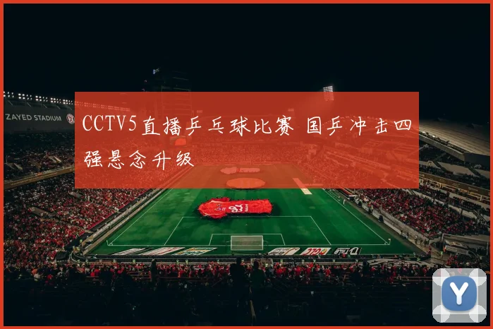 CCTV5直播乒乓球比赛 国乒冲击四强悬念升级