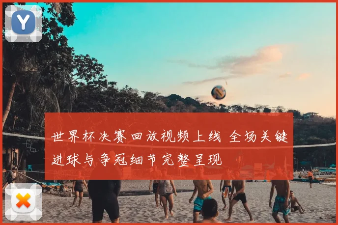 世界杯决赛回放视频上线 全场关键进球与争冠细节完整呈现