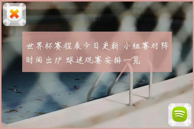 世界杯赛程表今日更新 小组赛对阵时间出炉 球迷观赛安排一览
