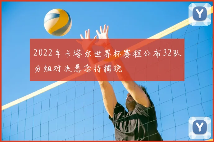 2022年卡塔尔世界杯赛程公布32队分组对决悬念待揭晓