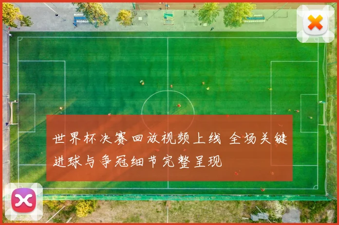 世界杯决赛回放视频上线 全场关键进球与争冠细节完整呈现
