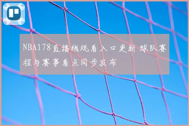 NBA178直播线观看入口更新 球队赛程与赛事看点同步发布