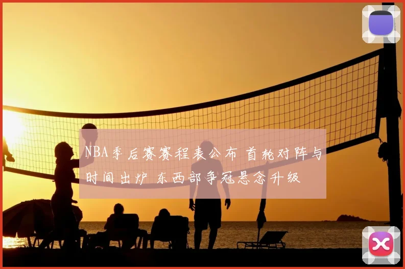 NBA季后赛赛程表公布 首轮对阵与时间出炉 东西部争冠悬念升级