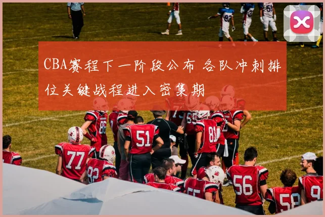 CBA赛程下一阶段公布 各队冲刺排位关键战程进入密集期