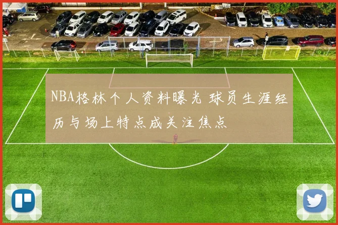 NBA格林个人资料曝光 球员生涯经历与场上特点成关注焦点