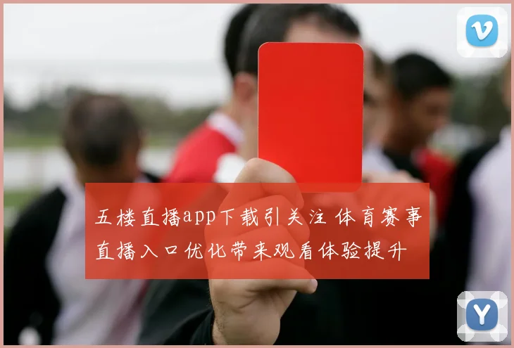 五楼直播app下载引关注 体育赛事直播入口优化带来观看体验提升