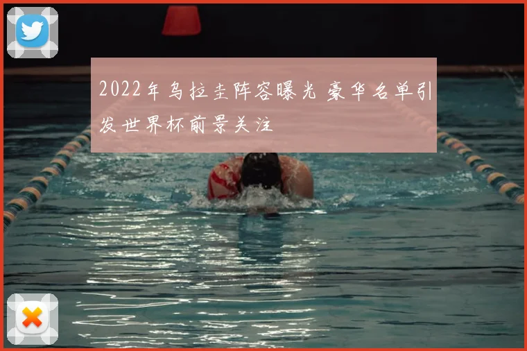 2022年乌拉圭阵容曝光 豪华名单引发世界杯前景关注
