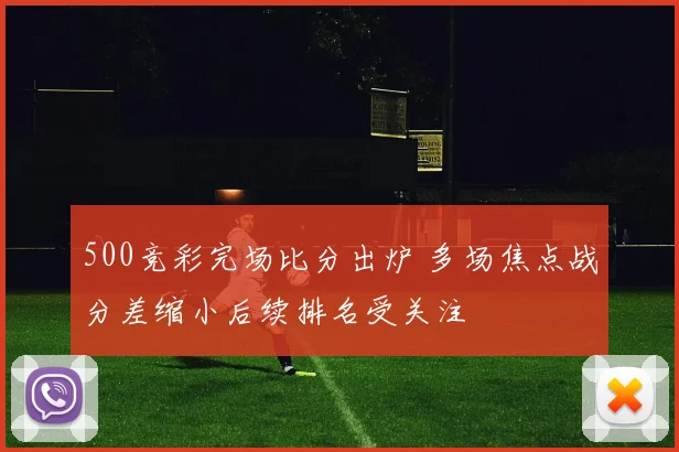 500竞彩完场比分出炉 多场焦点战分差缩小后续排名受关注